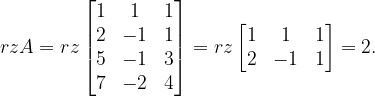 \dpi{120} rzA=rz\begin{bmatrix} 1 &1 &1 \\ 2 & -1 & 1\\ 5 & -1 &3 \\ 7 & -2 & 4 \end{bmatrix}=rz\begin{bmatrix} 1 &1 &1 \\ 2&-1 & 1 \end{bmatrix}=2.